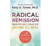 Radical Remission: Surviving Cancer Against All Odds - Uncovering the Nine Key Factors of Spontaneous Remission Through Holistic Healing Practices and Survivor Stories