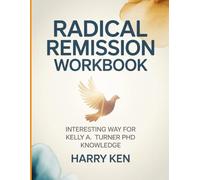 Radical Remission Workbook: Interesting Way for Kelly A. Turner PhD Knowledge