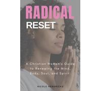 Radical Reset A Christian Woman's Guide to Renewing the Mind, Body, Soul, and Spirit: A Christian Woman's Guide to Renewing the Mind, Body, Soul, and Spirit