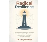 Radical Resilience: Mindset Medicine for High Achieving Women to Heal Burnout, Rewire Anxiety, and Rise in Calm and Confidence