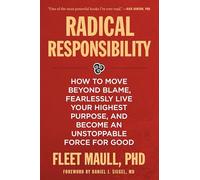 Radical Responsibility: How to Move Beyond Blame, Fearlessly Live Your Highest Purpose, and Become an Unstoppable Force for Good