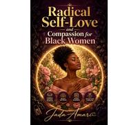 Radical Self-Love and Compassion for Black Women: A Holistic Self-Care Workbook to Overcome Insecurities, Nurture Self-Worth, Establish Healthy ... Find Lasting Joy in Mind, Body, and Spirit