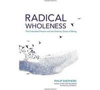 Radical Wholeness: Remembering the Body-World and the Ordinary Grace of Being - [Livre en VO] Philip Sheperd (Auteur)