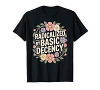 Radicalized By Basic Decency Social Justice Kindness Humour T-Shirt