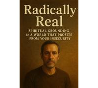 Radically Real: Spiritual Grounding in a World That Profits from Your Insecurity