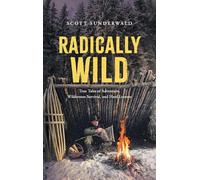 Radically Wild: True Tales of Adventure, Wilderness Survival, and Hard Lessons