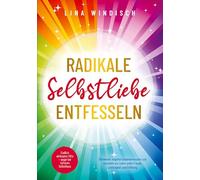 Radikale Selbstliebe entfesseln: Endlich wirksame Hilfe - sogar bei tiefstem Selbsthass: Überwinde negative Gedankenmuster und erschaffe ein Leben voller Freude, Leichtigkeit und Erfüllung