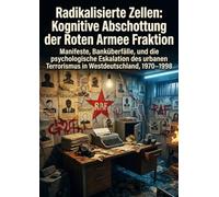 Radikalisierte Zellen: Kognitive Abschottung der Roten Armee Fraktion: Manifeste, Banküberfälle, und die psychologische Eskalation des urbanen Terrorismus in Westdeutschland, 1970-1998