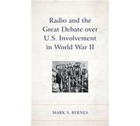 Radio and the Great Debate over U.S. Involvement in World War II by Mark S. Byrnes Mark S. Byrnes (Auteur)