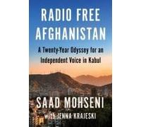 Radio Free Afghanistan: A Twenty-Year Odyssey for an Independent Voice in Kabul - A Time 100 Honoree's Story of Hope Amidst Despair