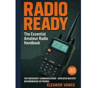 Radio Ready: The Essential Amateur Radio Handbook for Emergency Communications and Neighborhood Networks: Your Complete Beginner's Guide to Handheld ... Community Preparedness When All Else Fails