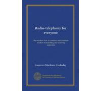 Radio-telephony for everyone; the wireless: how to construct and maintain modern transmitting and receiving apparatus