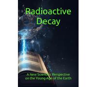 Radioactive Decay: A New Scientific Perspective On The Young Age Of The Earth
