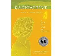 Radioactive: Marie & Pierre Curie: A Tale of Love and Fallout - The National Book Award Finalist Illustrated Biography and Major Motion Picture