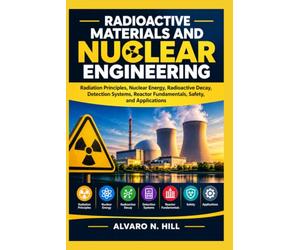 RADIOACTIVE MATERIALS AND NUCLEAR ENGINEERING: Radiation Principles, Nuclear Energy, Radioactive Decay, Detection Systems, Reactor Fundamentals, Safety, and Applications