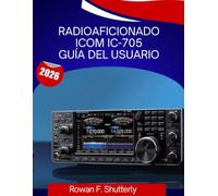 Radioaficionado ICOM IC-705 Guía Del Usuario: Manual para principiantes sobre cómo configurar, operar y dominar su transceptor portátil