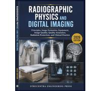 RADIOGRAPHIC PHYSICS AND DIGITAL IMAGING: Principles, Image Formation, Equipment, Image Quality, Quality Assurance, Radiation Protection, and Clinical Practice