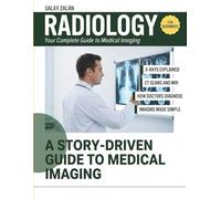 RADIOLOGY FOR BEGINNERS: Your Complete Guide to Medical Imaging, X-Rays, CT Scans, MRI, and How Doctors Diagnose Disease