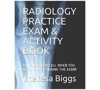 Radiology Practice Exam & Activity Book: To Help You Recall When You Need It Most During The Exam!