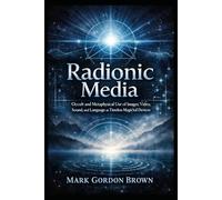 Radionic Media: Occult and Metaphysical Use of Images Video Sound and Language as Timeless Magickal Devices