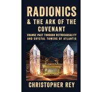 Radionics & the Ark of the Covenant: Change Past Through Retrocausality and Crystal Towers of Atlantis