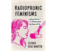 Radiophonic Feminisms Latina Voices in the Digital Age of Broadcasting - Esther Díaz Martín - University of Texas Press - ebook (ePub) - Livre