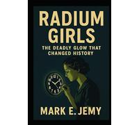Radium Girls: The Deadly Glow that Changed History