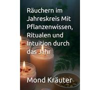 Räuchern im Jahreskreis Mit Pflanzenwissen, Ritualen und Intuition durch das Jahr