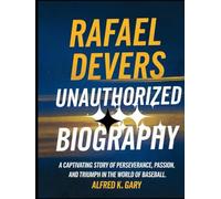 RAFAEL DEVERS: Unauthorized Biography A captivating story of perseverance, passion, and triumph in the world of baseball.