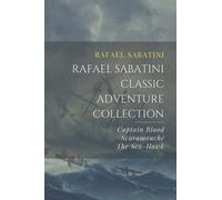 Rafael Sabatini Classic Adventure Collection: Captain Blood, Scaramouche, The Sea-Hawk