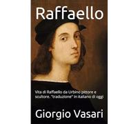 Raffaello: Vita di Raffaello da Urbino pittore e scultore. "traduzione" in italiano di oggi