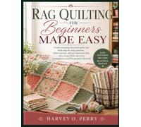Rag Quilting for Beginners Made Easy: Create stunning textured quilts fast with step-by-step patterns, fabric secrets, and pro shortcuts that turn ... cozy masterpieces you’ll be proud to show off