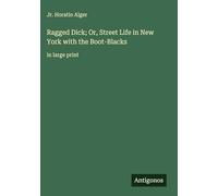 Ragged Dick; Or, Street Life in New York with the Boot-Blacks: in large print