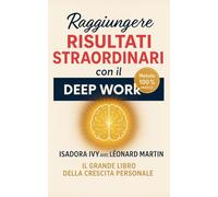Raggiungere Risultati Straordinari con il Deep Work: Il grande libro dello sviluppo personale
