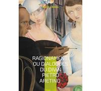 Ragionamenti ou Dialogues du divin Pietro Aretino: Dialogues satiriques et érotiques de la Renaissance italienne pleins d'esprit et d'humour