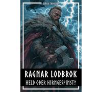 Ragnar Lodbrok - Held oder Hirngespinst?: Mythos & Wahrheit einer Wikingerlegende -Nordische Mythologie und historische Fakten