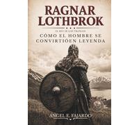 RAGNAR LOTHBROK: EL REY DE LOS VIKINGOS: Cómo el Hombre se Convirtió en Leyenda