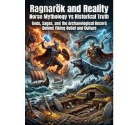 Ragnarök and Reality: Norse Mythology vs Historical Truth: Gods, Sagas, and the Archaeological Record Behind Viking Belief and Culture