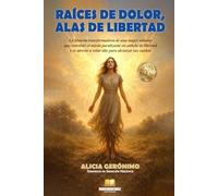 RAÍCES DE DOLOR, ALAS DE LIBERTAD: La historia transformadora de una mujer valiente que convirtió el miedo paralizante en anhelo de libertad y se atrevió a volar alto para alcanzar sus sueños