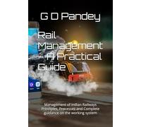 Rail Management - A Practical Guide: Management of Indian Railways Principles, Processes and Complete guidance on the working system
