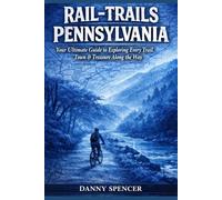 RAIL-TRAILS PENNSYLVANIA: Your Ultimate Guide to Exploring Every Trail, Town & Treasure along the Way