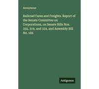 Railroad Fares and Freights. Report of the Senate Committee on Corporations, on Senate Bills Nos. 332, 319, and 334, and Assembly Bill No. 182