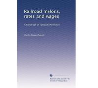 Railroad melons, rates and wages: A handbook of railroad information