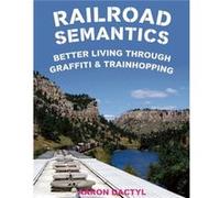 Railroad Semantics Better Living Through Graffiti amp Train Hopping by Aaron Dactyl Aaron Dactyl (Auteur)