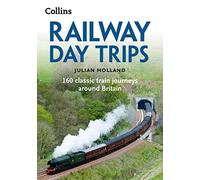 Railway Day Trips: 160 Classic Train Journeys Around Britain