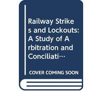 Railway Strikes and Lockouts: A Study of Arbitration and Conciliation Laws of the Principal Countries of the World Providing Machinery for the ... for the Prevention of Strikes, November
