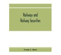 Railways And Railway Securities; A Study Of All The Railway Companies Whose Securities Are Quoted On The Stock Exchange, London, With Details Concerning Capital And Resources
