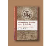 Raimundo de Borgoña, conde de Galicia: Política y relaciones de poder en el occidente peninsular (1093-1107)