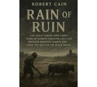 RAIN OF RUIN: The Great Famine: How Three Years of Climate Collapse (1315-1317) Wrecked Medieval Europe and Paved the Way for the Black Death