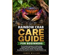 Rainbow Crab Care Guide for Beginners: The Complete Handbook to Habitat Setup, Feeding, Humidity, Temperature, Molting, Handling, Behavior, Health, ... and Long-Term Care for a Healthy Rainbow Crab